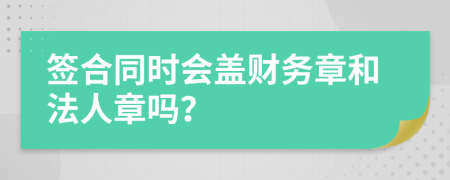 签合同时会盖财务章和法人章吗？