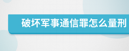 破坏军事通信罪怎么量刑