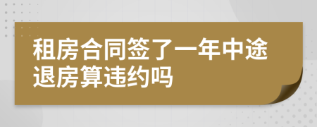 租房合同签了一年中途退房算违约吗