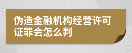 伪造金融机构经营许可证罪会怎么判