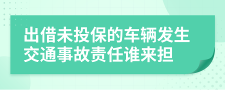 出借未投保的车辆发生交通事故责任谁来担