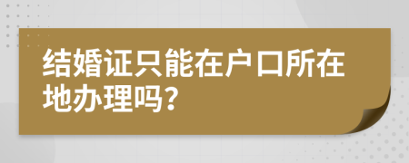 结婚证只能在户口所在地办理吗？