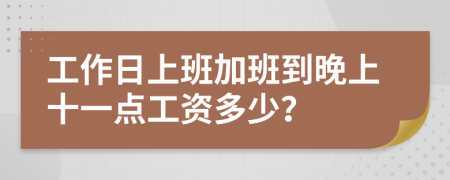 工作日上班加班到晚上十一点工资多少？