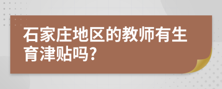 石家庄地区的教师有生育津贴吗?