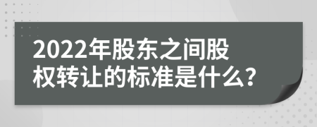 2022年股东之间股权转让的标准是什么？