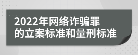 2022年网络诈骗罪的立案标准和量刑标准