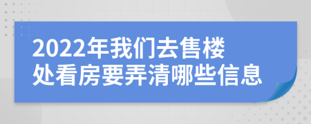 2022年我们去售楼处看房要弄清哪些信息