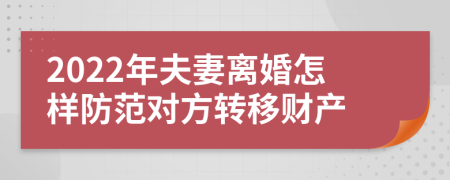 2022年夫妻离婚怎样防范对方转移财产