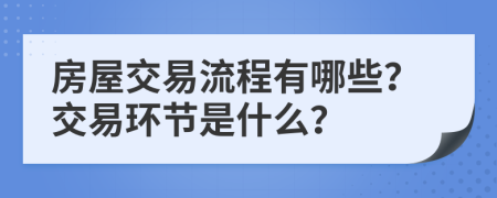 房屋交易流程有哪些？交易环节是什么？