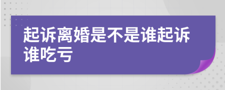 起诉离婚是不是谁起诉谁吃亏