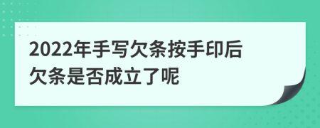 2022年手写欠条按手印后欠条是否成立了呢