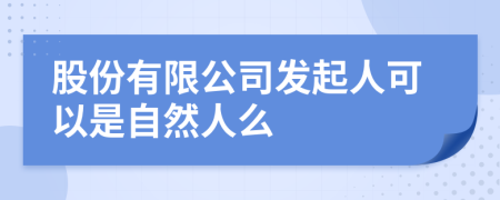 股份有限公司发起人可以是自然人么