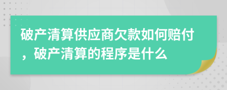 破产清算供应商欠款如何赔付，破产清算的程序是什么