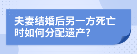 夫妻结婚后另一方死亡时如何分配遗产?