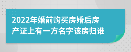 2022年婚前购买房婚后房产证上有一方名字该房归谁