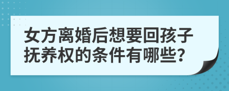 女方离婚后想要回孩子抚养权的条件有哪些？