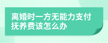 离婚时一方无能力支付抚养费该怎么办