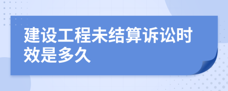 建设工程未结算诉讼时效是多久