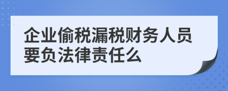 企业偷税漏税财务人员要负法律责任么