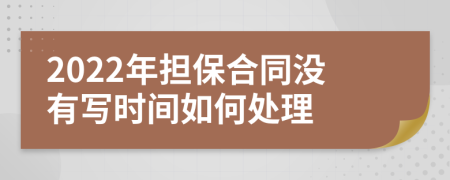 2022年担保合同没有写时间如何处理