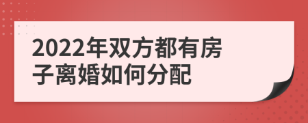 2022年双方都有房子离婚如何分配