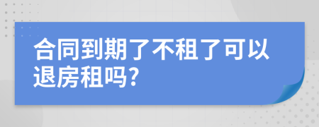 合同到期了不租了可以退房租吗?