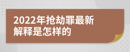 2022年抢劫罪最新解释是怎样的