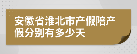 安徽省淮北市产假陪产假分别有多少天