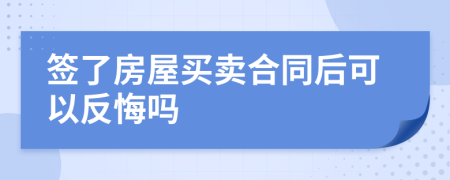 签了房屋买卖合同后可以反悔吗