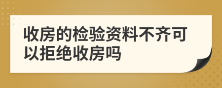 收房的检验资料不齐可以拒绝收房吗