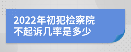 2022年初犯检察院不起诉几率是多少