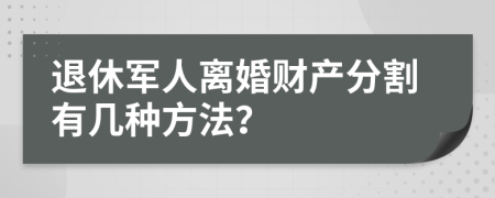 退休军人离婚财产分割有几种方法？