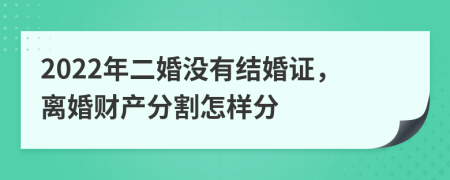 2022年二婚没有结婚证，离婚财产分割怎样分