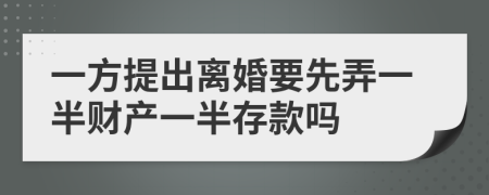 一方提出离婚要先弄一半财产一半存款吗