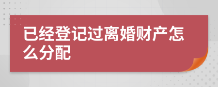已经登记过离婚财产怎么分配