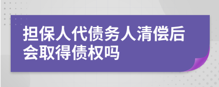 担保人代债务人清偿后会取得债权吗