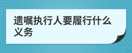 遗嘱执行人要履行什么义务