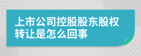 上市公司控股股东股权转让是怎么回事