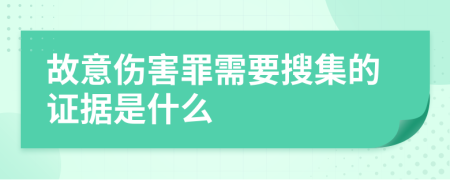 故意伤害罪需要搜集的证据是什么