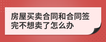 房屋买卖合同和合同签完不想卖了怎么办