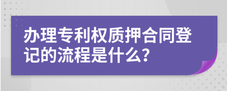 办理专利权质押合同登记的流程是什么？