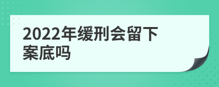 2022年缓刑会留下案底吗