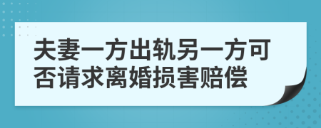 夫妻一方出轨另一方可否请求离婚损害赔偿