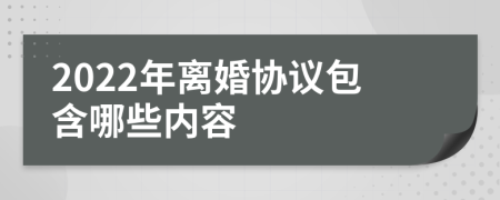 2022年离婚协议包含哪些内容