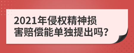 2021年侵权精神损害赔偿能单独提出吗？