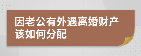 因老公有外遇离婚财产该如何分配