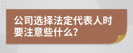 公司选择法定代表人时要注意些什么？