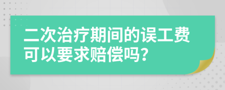 二次治疗期间的误工费可以要求赔偿吗？
