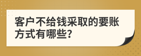 客户不给钱采取的要账方式有哪些？