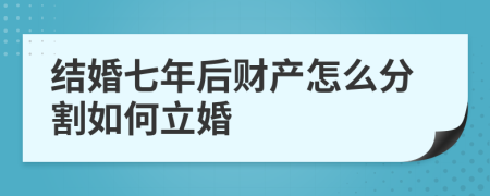 结婚七年后财产怎么分割如何立婚